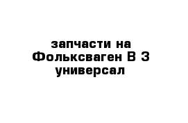 запчасти на Фольксваген В-3 универсал